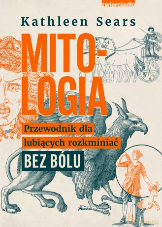 Mitologia. Przewodnik dla lubiących rozkminiać bez bólu - Kathleen Sears [KSIĄŻKA]