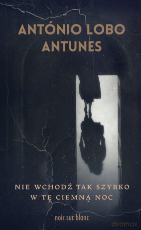 Nie wchodź tak szybko w tę ciemną noc - Antonio Lobo Antunes [KSIĄŻKA]