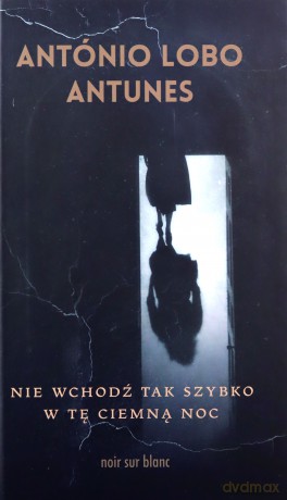 Nie wchodź tak szybko w tę ciemną noc - Antonio Lobo Antunes [KSIĄŻKA]