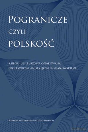 Pogranicze, czyli polskość. Księga jubileuszowa ofiarowana Profesorowi Andrzejowi Romanowskiemu [KSIĄŻKA]