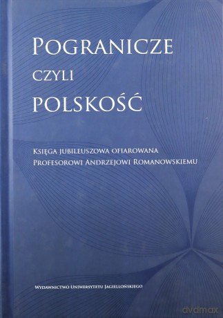 Pogranicze, czyli polskość. Księga jubileuszowa ofiarowana Profesorowi Andrzejowi Romanowskiemu [KSIĄŻKA]