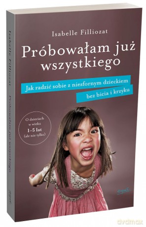 Próbowałam już wszystkiego. Jak radzić sobie z niesfornym dzieckiem bez bicia i krzyku - Isabelle Filliozat [KSIĄŻKA]