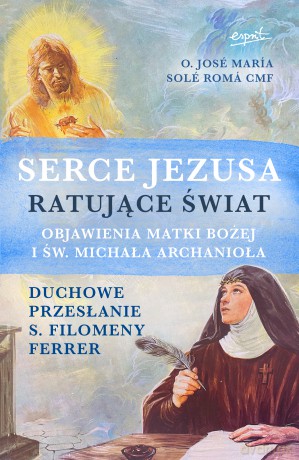 Serce Jezusa ratujące świat. Objawienia Matki Bożej i św. Michała Archanioła. Duchowe przesłanie s. Filomeny Ferrer - José María Solé Romá [KSIĄŻKA]
