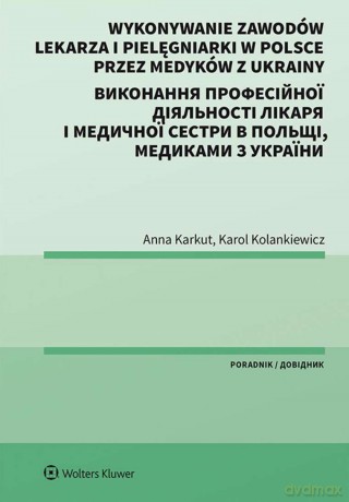 Wykonywanie zawodów lekarza i pielęgniarki w Polsce przez medyków z Ukrainy wer. polsko-ukraińska - Anna Karkut, Karol Kolankiewicz [KSIĄŻKA]