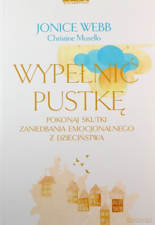 Wypełnić pustkę. Pokonaj skutki zaniedbania emocjonalnego z dzieciństwa - Jonice Webb, Christine Musello [KSIĄŻKA]