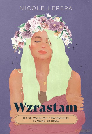 Wzrastam. Jak się wyleczyć z przeszłości i zacząć od nowa - Nicole LePera [KSIĄŻKA]