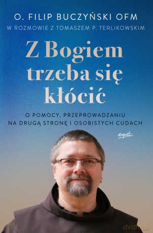 Z Bogiem trzeba się kłócić. O pomocy, przeprowadzaniu na drugą stronę i osobistych cudach - Filip Buczyński [KSIĄŻKA]