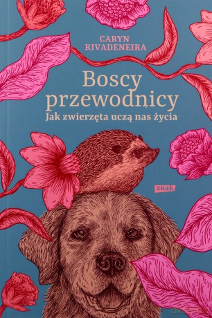 Boscy przewodnicy Jak zwierzęta uczą nas życia - Caryn Rivadeneira [KSIĄŻKA]