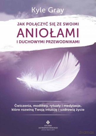 Jak połączyć się ze swoimi aniołami i duchowymi przewodnikami - Kyle Gray [KSIĄŻKA]