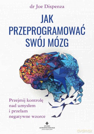 Jak przeprogramować swój mózg - Joe Dispenza [KSIĄŻKA]