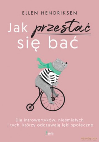 Jak przestać się bać. Dla introwertyków, nieśmiałych i tych, którzy odczuwają lęk społeczny. - Ellen Hendriksen [KSIĄŻKA]