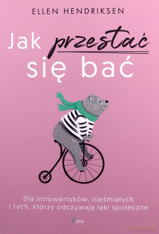 Jak przestać się bać. Dla introwertyków, nieśmiałych i tych, którzy odczuwają lęk społeczny. - Ellen Hendriksen [KSIĄŻKA]