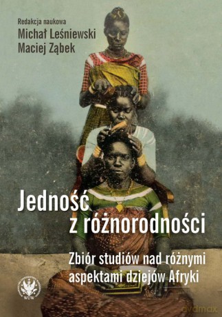 Jedność z różnorodności. Zbiór studiów nad różnymi aspektami dziejów Afryki - Michał Leśniewski, Maciej Ząbek [KSIĄŻKA]