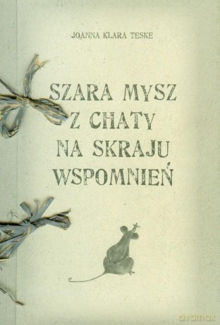 Szara mysz z chaty na skraju wspomnień. - Teske Joanna Klara [KSIĄŻKA]