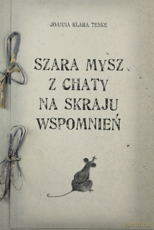 Szara mysz z chaty na skraju wspomnień. - Teske Joanna Klara [KSIĄŻKA]