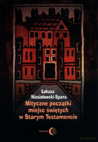 Mityczne początki miejsc świętych w Starym Testamencie - Łukasz Niesiołowski-Spano [KSIĄŻKA]