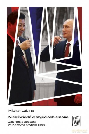 Niedźwiedź w objęciach smoka. Jak Rosja została młodszym bratem Chin - Michał Lubina [KSIĄŻKA]