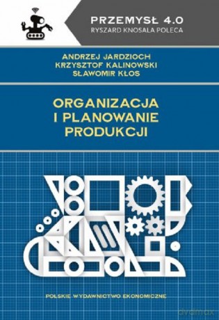 Organizacja i planowanie produkcji - Andrzej Jardzioch, Krzysztof Kalinowski [KSIĄŻKA]