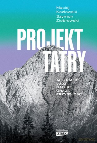 Projekt Tatry Jak ocalić ludzi, naturę oraz przyszłość - Ziobrowski Szymon, Kozłowski Maciej [KSIĄŻKA]