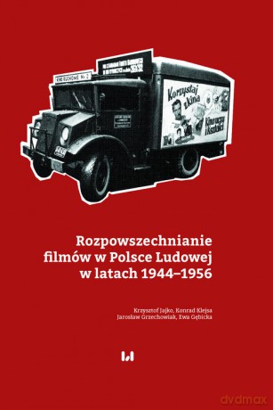 Rozpowszechnianie filmów w Polsce Ludowej w latach 1944-1956 - Krzysztof Jajko, Konrad Klejsa [KSIĄŻKA]