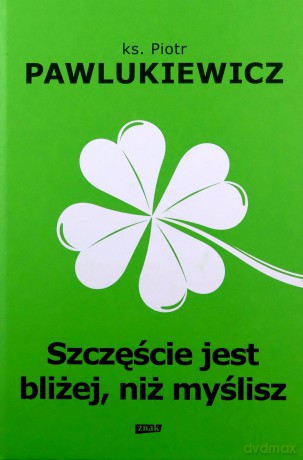 Szczęście jest bliżej niż myślisz - Piotr Pawlukiewicz [KSIĄŻKA]