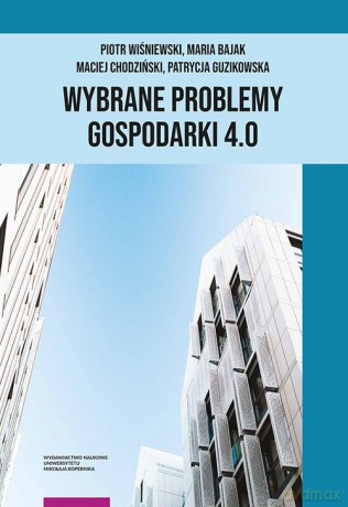 Wybrane problemy Gospodarki 4.0 - Wiśniewski Piotr, Bajak Maria, Chodziński Maciej, Guzikowska Patrycja [KSIĄŻKA]
