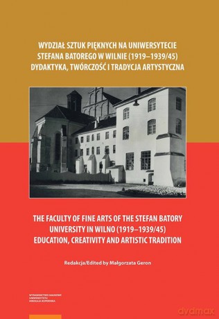 Wydział Sztuk Pięknych na Uniwersytecie Stefana Batorego w Wilnie 1919-1939/45 [KSIĄŻKA]