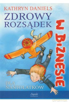 Zdrowy rozsądek w biznesie - dla nastolatków -  Kathryn Daniels [KSIĄŻKA]