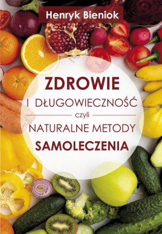 Zdrowie i długowieczność czyli naturalne metody samoleczenia - Henryk Bieniok [KSIĄŻKA]