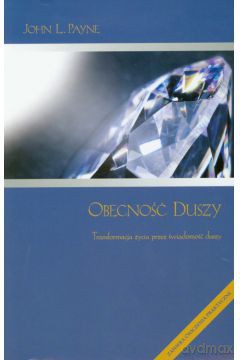 Obecność duszy. Transformacja życia przez świadomość duszy  - Payne John L. [KSIĄŻKA]