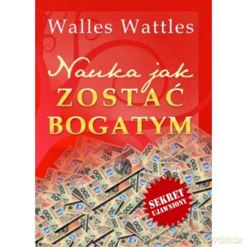 Nauka jak zostać bogatym - Wallace Wattles [KSIĄŻKA]