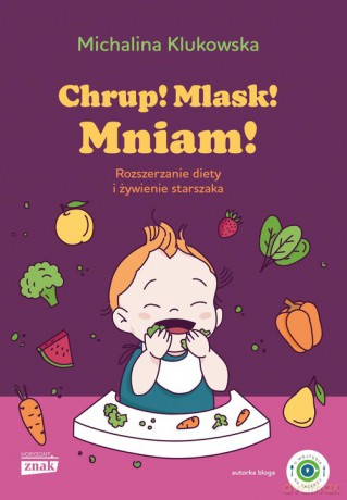 Chrup! Mlask! Mniam! Rozszerzanie diety i żywienie starszaka - Michalina Klukowska [KSIĄŻKA]