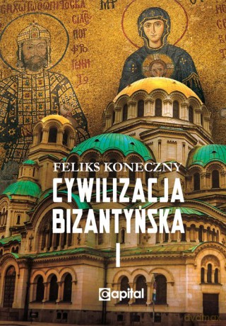 Cywilizacja bizantyńska (Tom 1) - Feliks Koneczny [KSIĄŻKA]