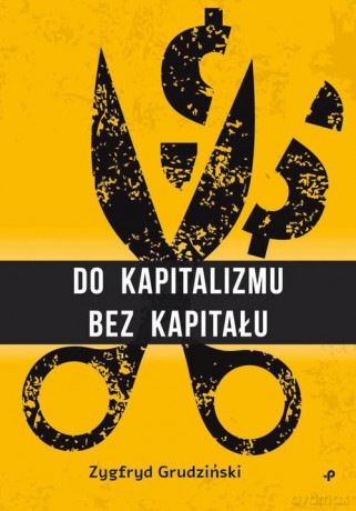Do kapitalizmu bez kapitału - Zygfryd Grudziński [KSIĄŻKA]