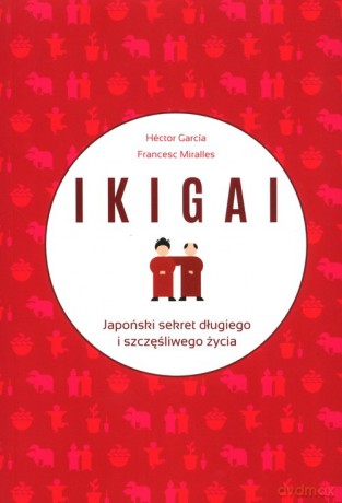 IKIGAI Japoński sekret długiego i szczęśliwego życia - Hector Garcia, Francesc Miralles [KSIĄŻKA]