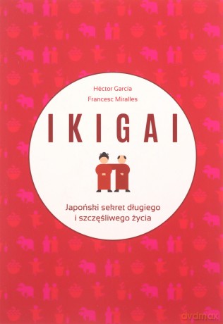 IKIGAI Japoński sekret długiego i szczęśliwego życia - Hector Garcia, Francesc Miralles [KSIĄŻKA]