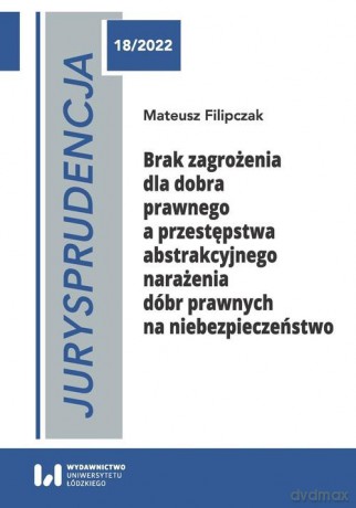 Jurysprudencja 18/2022. Brak zagrożenia dla dobra prawnego a przestępstwa abstrakcyjnego narażenia - Mateusz Filipczak [KSIĄŻKA]