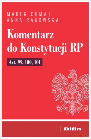 Komentarz do Konstytucji RP art. 99, 100, 101 - Marek Chmaj, Anna Rakowska [KSIĄŻKA]