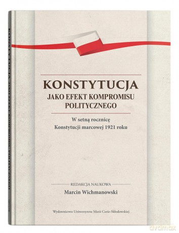 Konstytucja jako efekt kompromisu politycznego. W setną rocznicę Konstytucji marcowej 1921 roku - Marcin Wichmanowski [KSIĄŻKA]