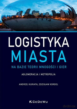 Logistyka miasta na bazie teorii mnogości i gier. Aglomeracja i metropolia - Kuriata Andrzej, Kordel Zdzisław [KSIĄŻKA]
