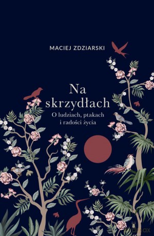 Na skrzydłach. O ludziach, ptakach i radości życia - Maciej Zdziarski [KSIĄŻKA]