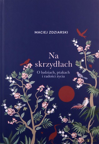 Na skrzydłach. O ludziach, ptakach i radości życia - Maciej Zdziarski [KSIĄŻKA]