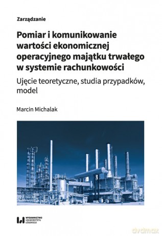 Pomiar i komunikowanie wartości ekonomicznej operacyjnego majątku trwałego w systemie rachunkowości - Marcin Michalak [KSIĄŻKA]