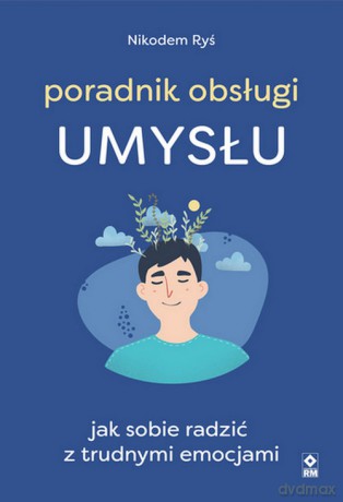 Poradnik obsługi umysłu Jak poradzić sobie z trudnymi emocjami - Nikodem Ryś [KSIĄŻKA]