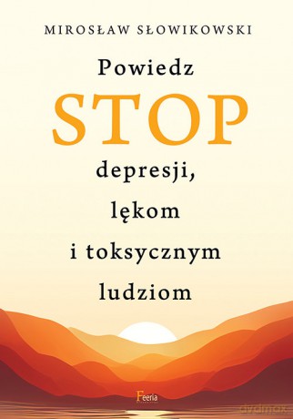 Powiedz STOP depresji, lękom i toksycznym ludziom - Mirosław Słowikowski [KSIĄŻKA]