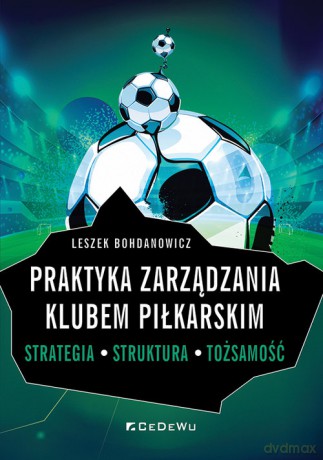 Praktyka zarządzania klubem piłkarskim. Strategia, struktura, tożsamość - Bohdanowicz Leszek [KSIĄŻKA]