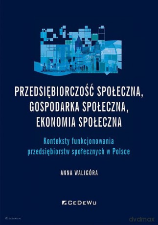 Przedsiębiorczość społeczna, gospodarka społeczna, ekonomia społeczna. - Anna Waligóra [KSIĄŻKA]
