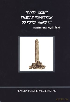 Polska wobec Słowian Połabskich do końca wieku XII - Kazimierz Myśliński [KSIĄŻKA]