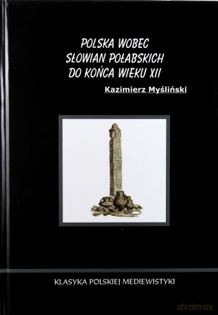 Polska wobec Słowian Połabskich do końca wieku XII - Kazimierz Myśliński [KSIĄŻKA]