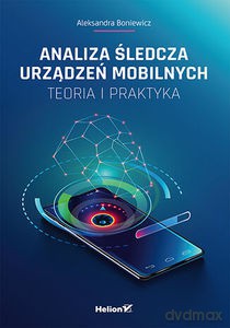 Analiza śledcza urządzeń mobilnych. Teoria i praktyka - Aleksandra Boniewicz [KSIĄŻKA]